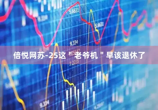 倍悦网苏-25这＂老爷机＂早该退休了