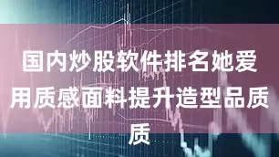 国内炒股软件排名她爱用质感面料提升造型品质