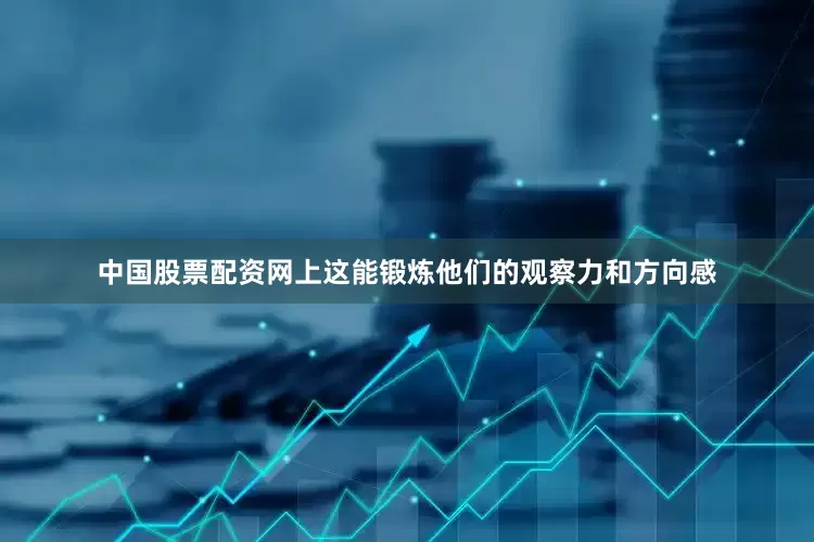 中国股票配资网上这能锻炼他们的观察力和方向感