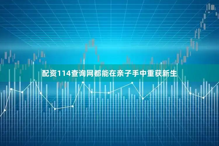 配资114查询网都能在亲子手中重获新生
