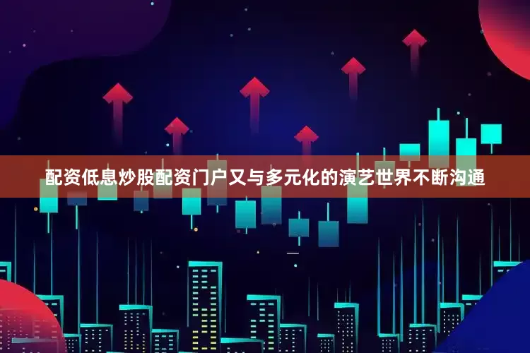 配资低息炒股配资门户又与多元化的演艺世界不断沟通