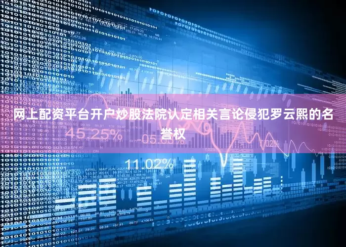 网上配资平台开户炒股法院认定相关言论侵犯罗云熙的名誉权