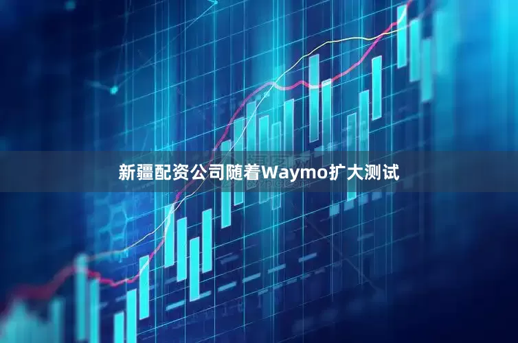 新疆配资公司　　随着Waymo扩大测试