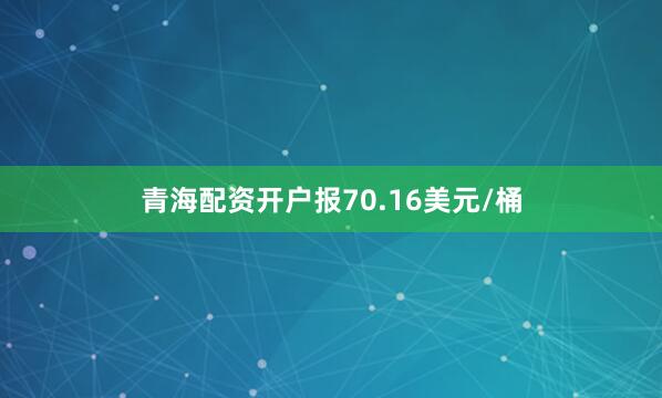 青海配资开户报70.16美元/桶