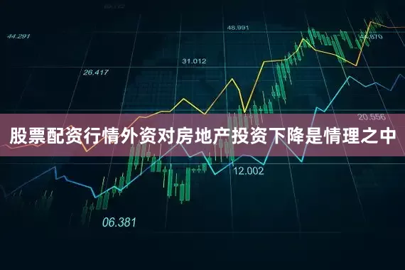 股票配资行情外资对房地产投资下降是情理之中