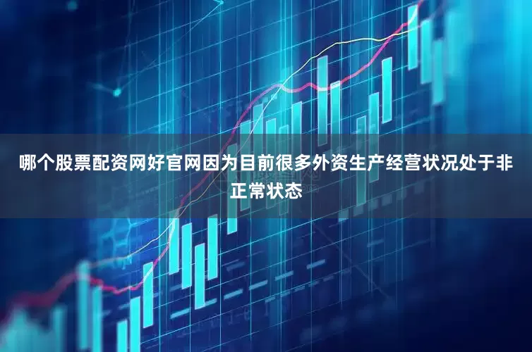 哪个股票配资网好官网因为目前很多外资生产经营状况处于非正常状态