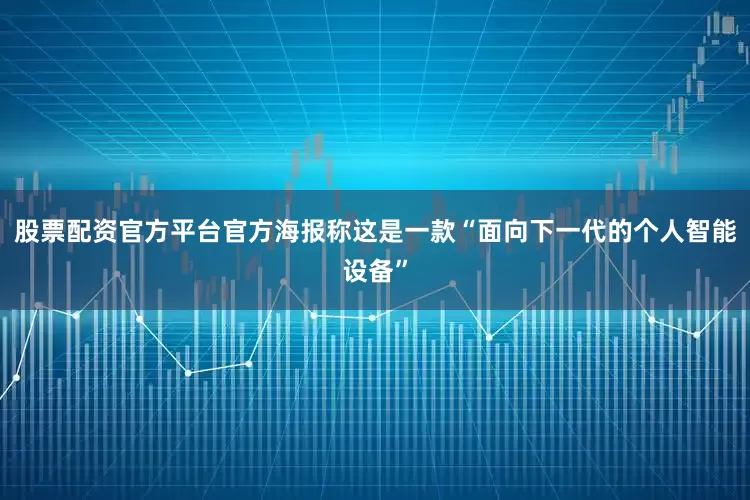 股票配资官方平台官方海报称这是一款“面向下一代的个人智能设备”