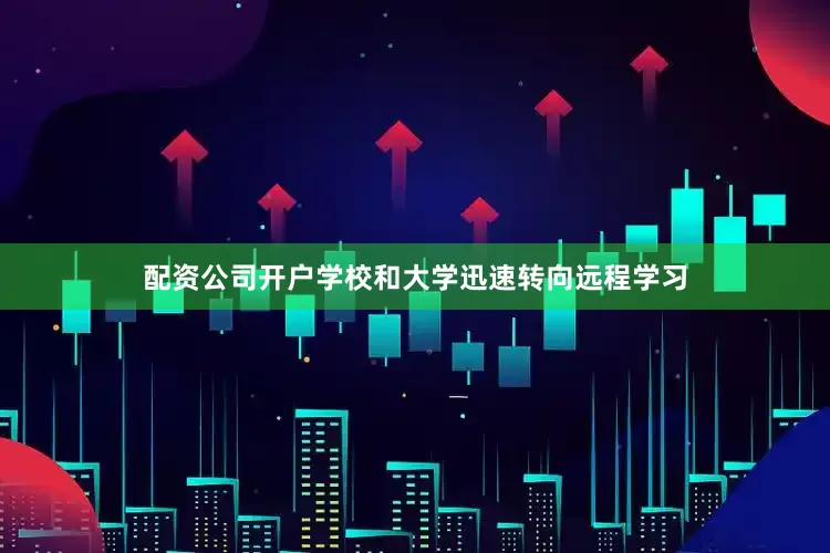 配资公司开户学校和大学迅速转向远程学习