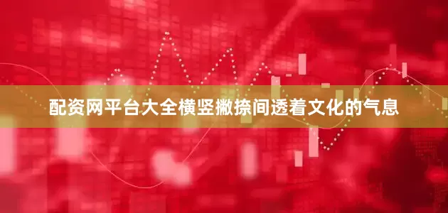 配资网平台大全横竖撇捺间透着文化的气息
