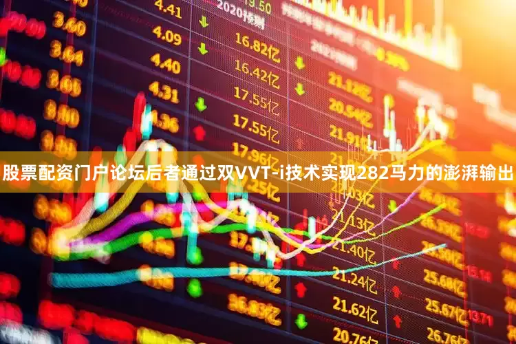 股票配资门户论坛后者通过双VVT-i技术实现282马力的澎湃输出