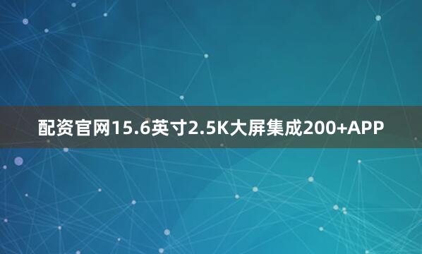 配资官网15.6英寸2.5K大屏集成200+APP