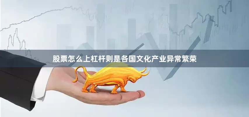 股票怎么上杠杆则是各国文化产业异常繁荣