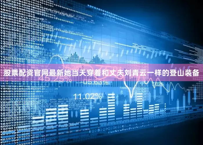 股票配资官网最新她当天穿着和丈夫刘青云一样的登山装备