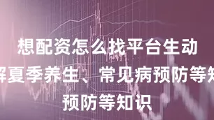 想配资怎么找平台生动讲解夏季养生、常见病预防等知识