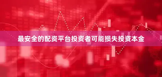 最安全的配资平台投资者可能损失投资本金