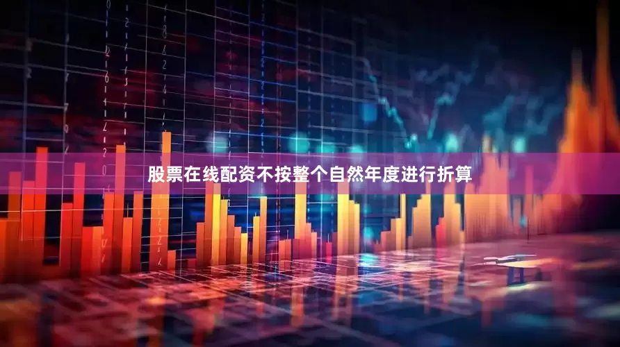 股票在线配资不按整个自然年度进行折算