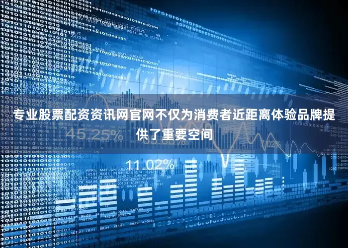 专业股票配资资讯网官网不仅为消费者近距离体验品牌提供了重要空间