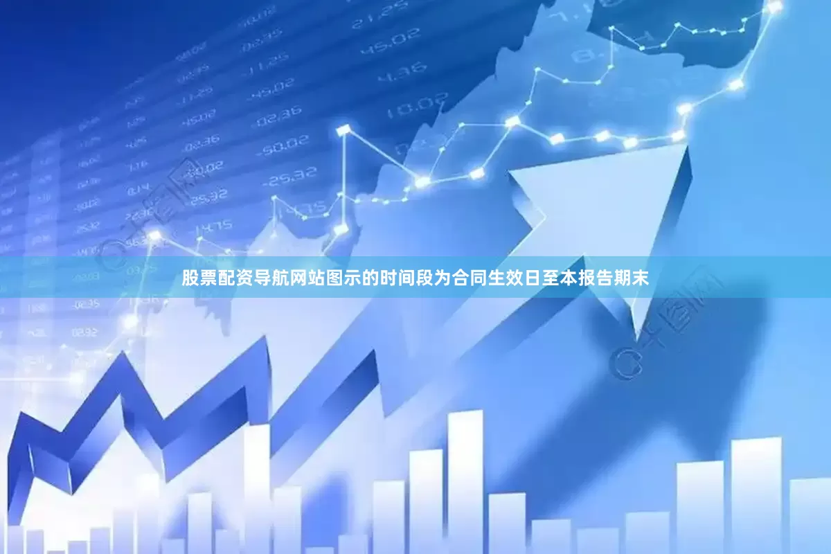股票配资导航网站图示的时间段为合同生效日至本报告期末