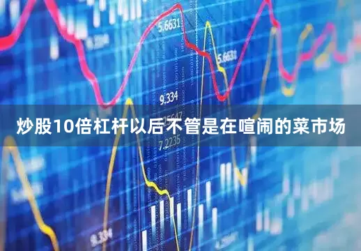 炒股10倍杠杆以后不管是在喧闹的菜市场