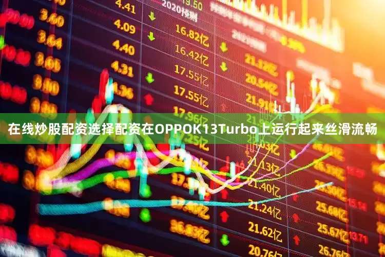 在线炒股配资选择配资在OPPOK13Turbo上运行起来丝滑流畅