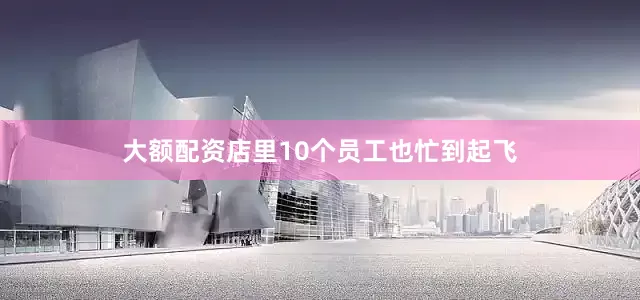 大额配资店里10个员工也忙到起飞