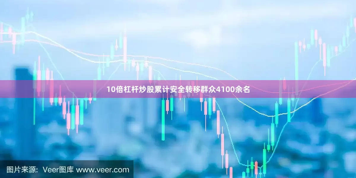 10倍杠杆炒股累计安全转移群众4100余名