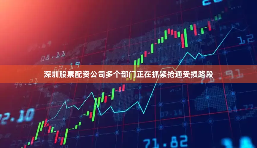 深圳股票配资公司多个部门正在抓紧抢通受损路段