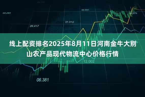线上配资排名2025年8月11日河南金牛大别山农产品现代物流中心价格行情