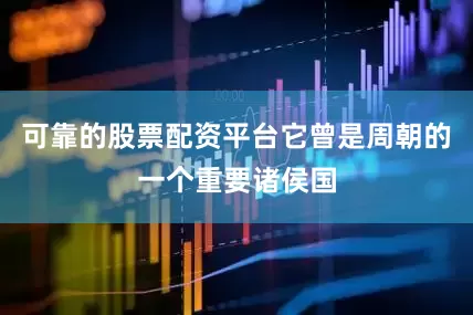 可靠的股票配资平台它曾是周朝的一个重要诸侯国