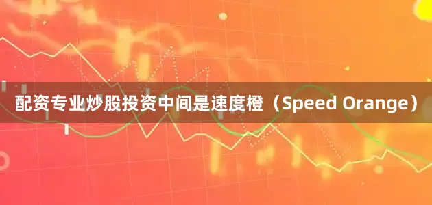 配资专业炒股投资中间是速度橙（Speed Orange）