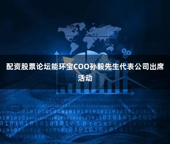 配资股票论坛能环宝COO孙毅先生代表公司出席活动