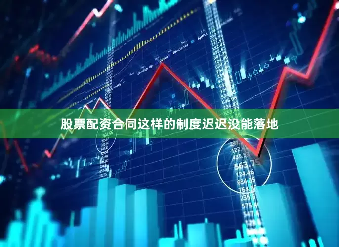股票配资合同这样的制度迟迟没能落地