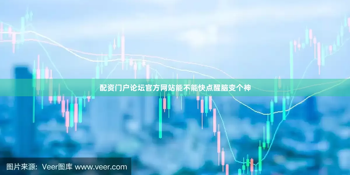 配资门户论坛官方网站能不能快点醒脑变个神