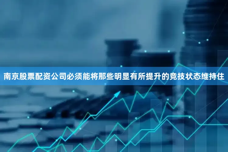南京股票配资公司必须能将那些明显有所提升的竞技状态维持住