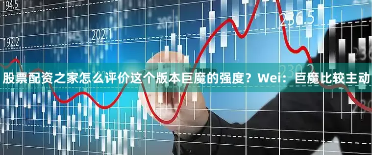 股票配资之家怎么评价这个版本巨魔的强度？Wei：巨魔比较主动
