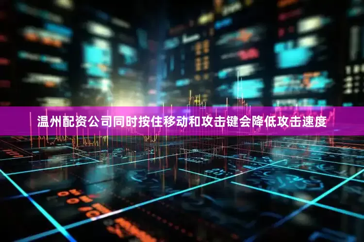 温州配资公司同时按住移动和攻击键会降低攻击速度