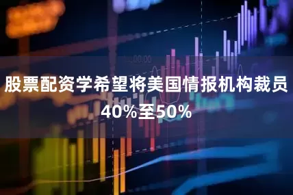 股票配资学希望将美国情报机构裁员40%至50%