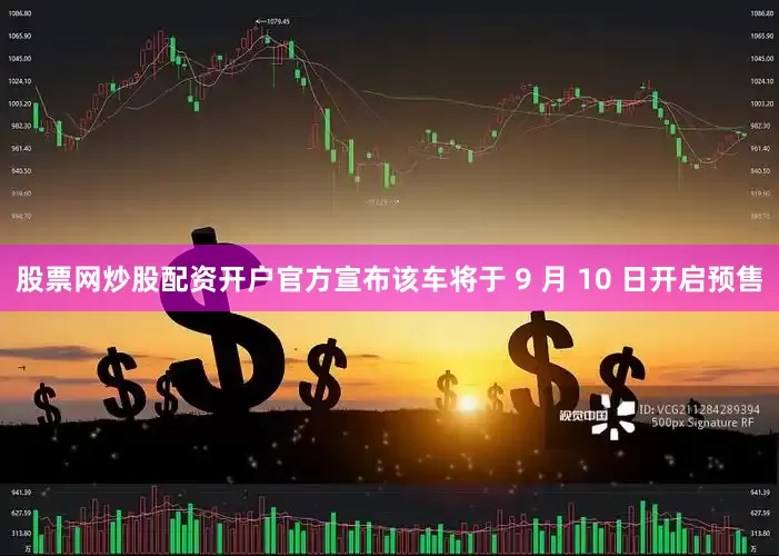 股票网炒股配资开户官方宣布该车将于 9 月 10 日开启预售