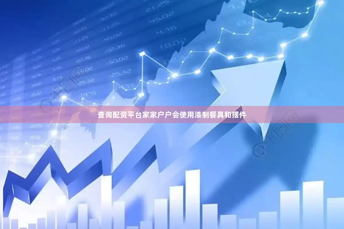 查询配资平台家家户户会使用漆制餐具和摆件