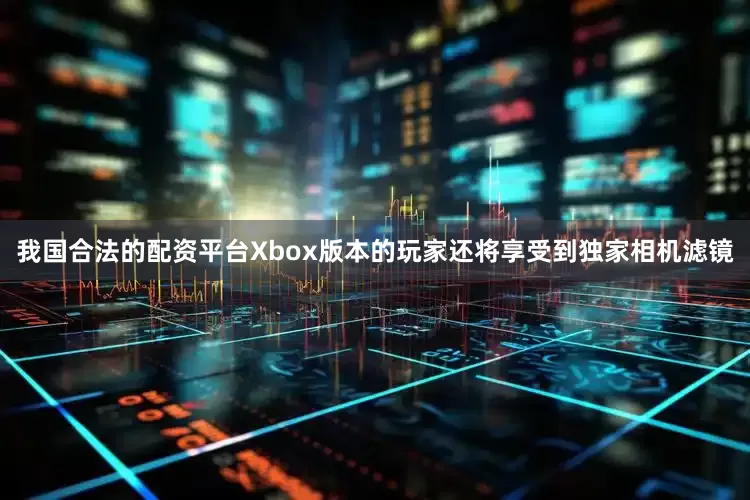 我国合法的配资平台Xbox版本的玩家还将享受到独家相机滤镜
