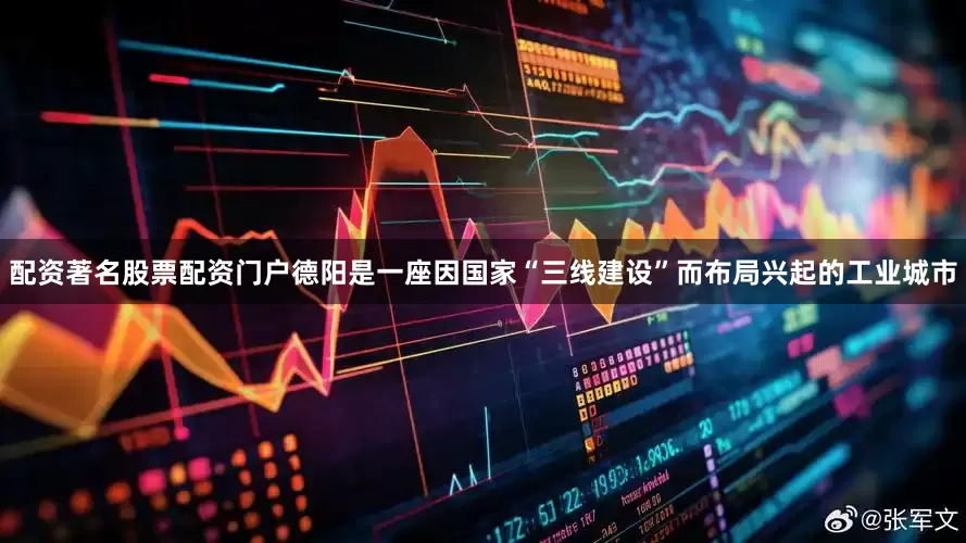 配资著名股票配资门户德阳是一座因国家“三线建设”而布局兴起的工业城市
