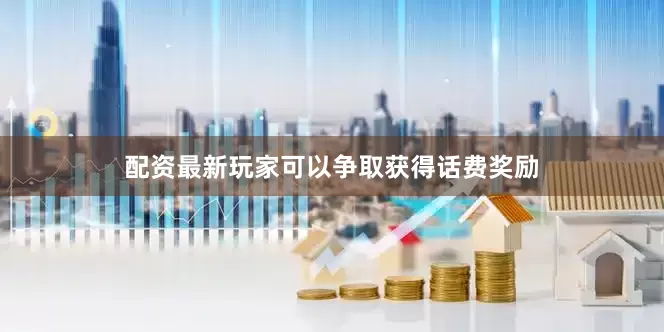 配资最新玩家可以争取获得话费奖励