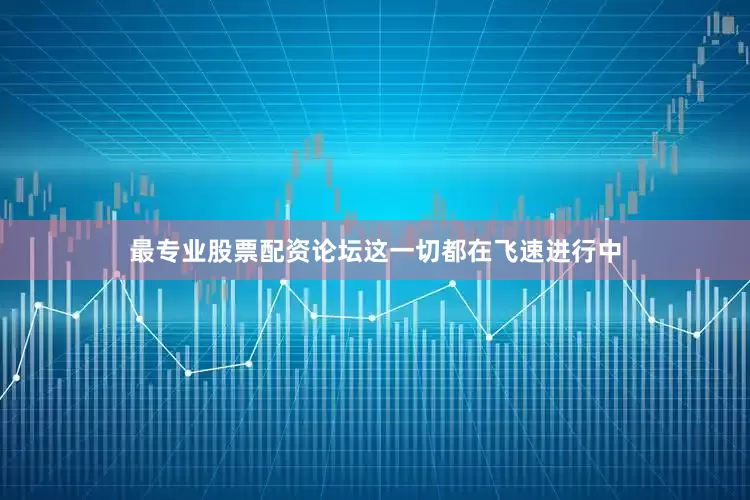 最专业股票配资论坛这一切都在飞速进行中