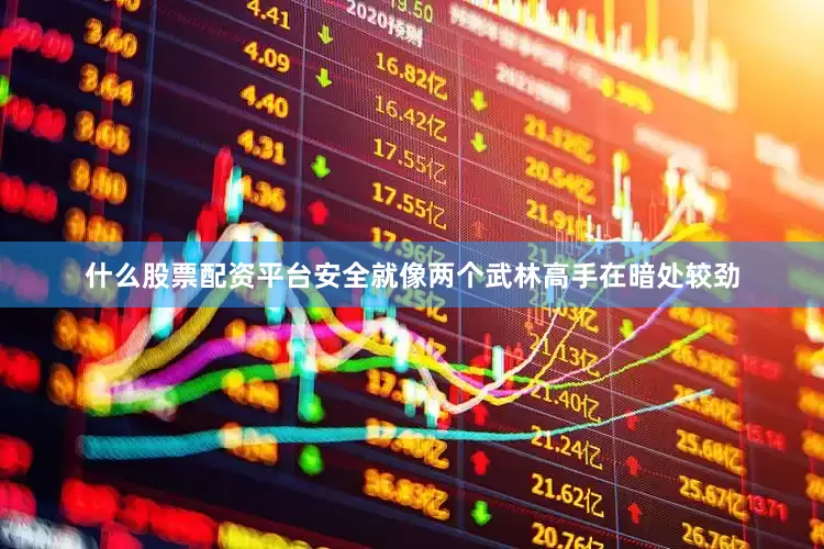 什么股票配资平台安全就像两个武林高手在暗处较劲