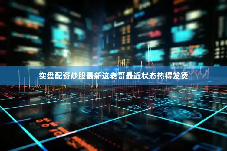 实盘配资炒股最新这老哥最近状态热得发烫