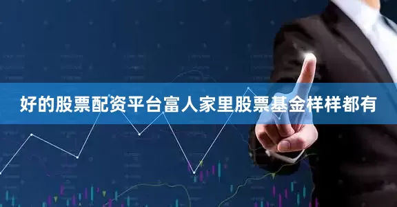 好的股票配资平台富人家里股票基金样样都有
