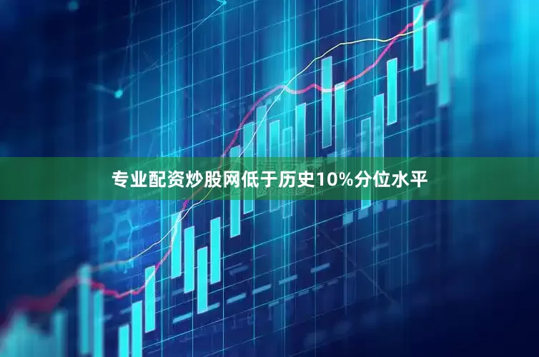 专业配资炒股网低于历史10%分位水平