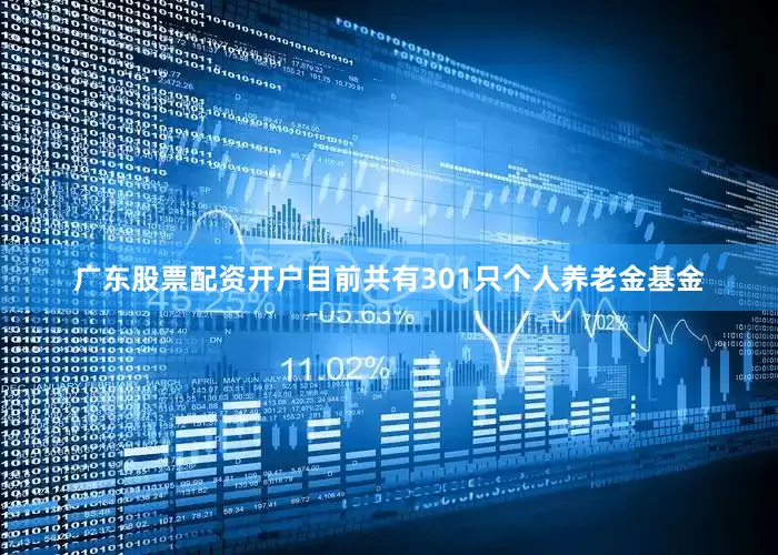 广东股票配资开户目前共有301只个人养老金基金