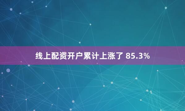 线上配资开户累计上涨了 85.3%