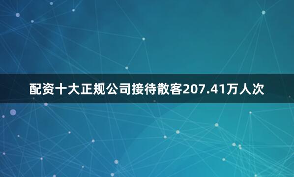 配资十大正规公司接待散客207.41万人次